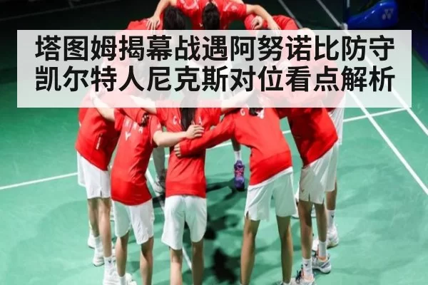 塔图姆揭幕战遇阿努诺比防守 凯尔特人尼克斯对位看点解析